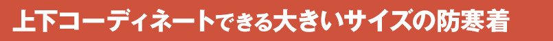上下コーディネートできる大きいサイズの防寒着