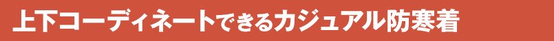 上下コーディネートできるカジュアル防寒着