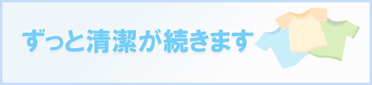 ずっと清潔が続きます